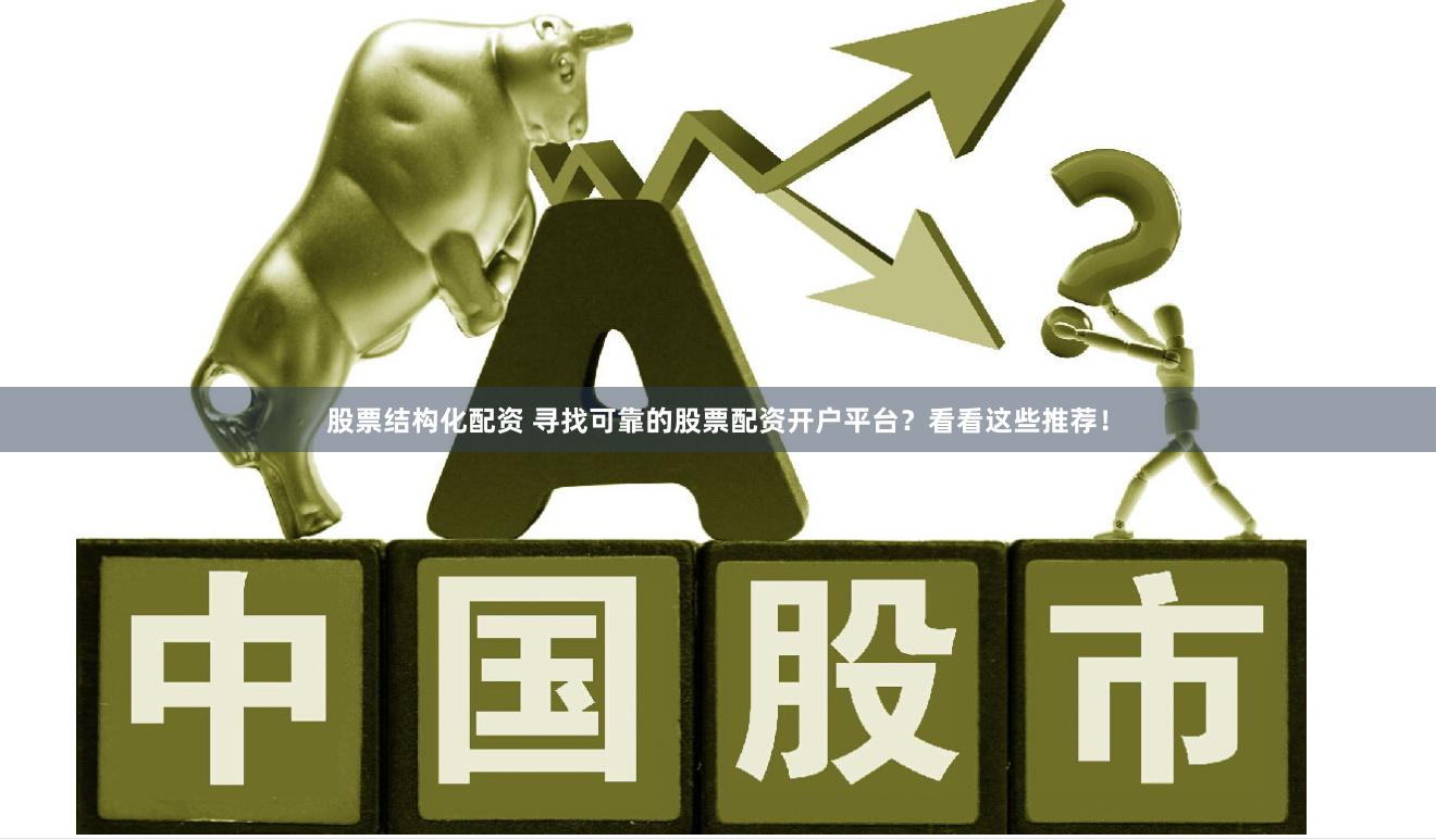 股票结构化配资 寻找可靠的股票配资开户平台？看看这些推荐！