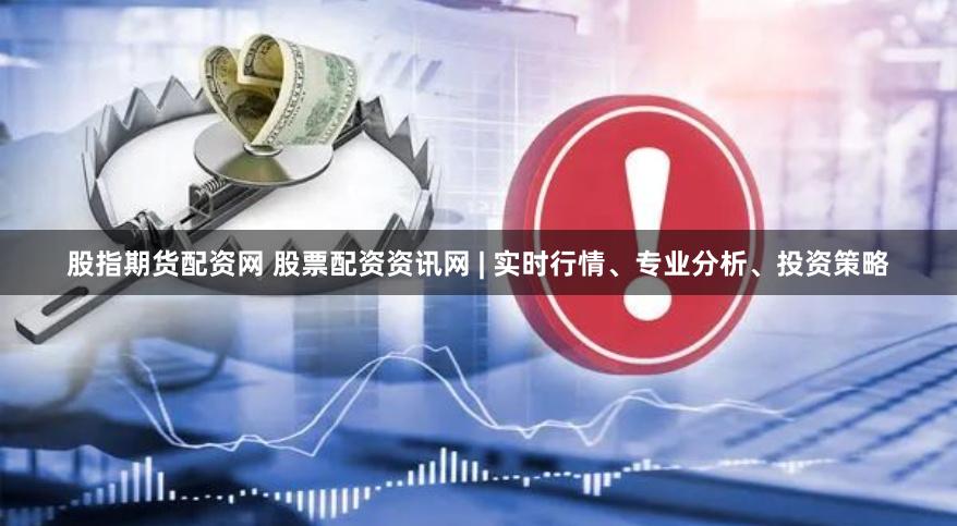 股指期货配资网 股票配资资讯网 | 实时行情、专业分析、投资策略