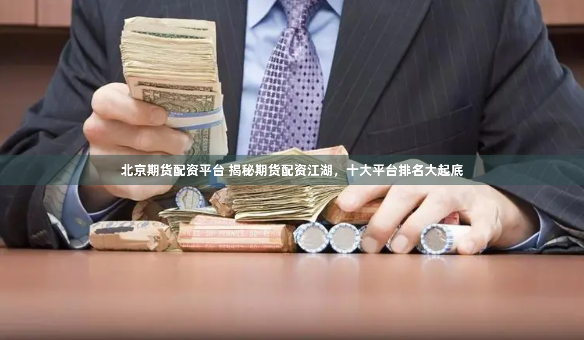 北京期货配资平台 揭秘期货配资江湖，十大平台排名大起底