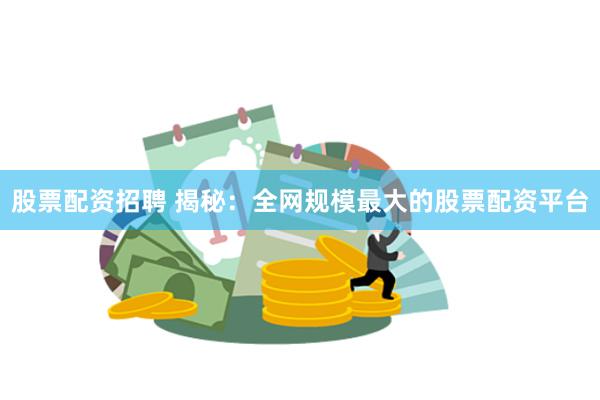 股票配资招聘 揭秘：全网规模最大的股票配资平台
