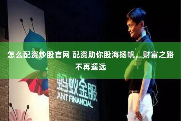 怎么配资炒股官网 配资助你股海扬帆，财富之路不再遥远