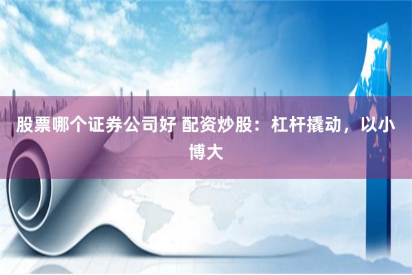 股票哪个证券公司好 配资炒股：杠杆撬动，以小博大