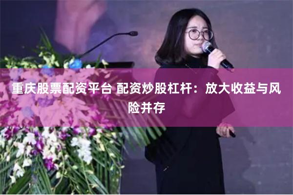 重庆股票配资平台 配资炒股杠杆：放大收益与风险并存