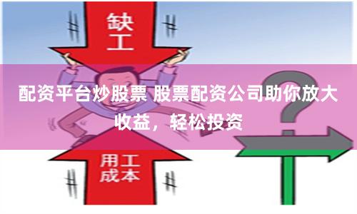 配资平台炒股票 股票配资公司助你放大收益，轻松投资