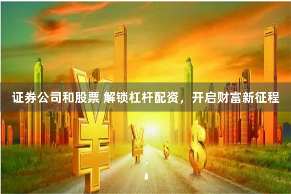 证券公司和股票 解锁杠杆配资，开启财富新征程