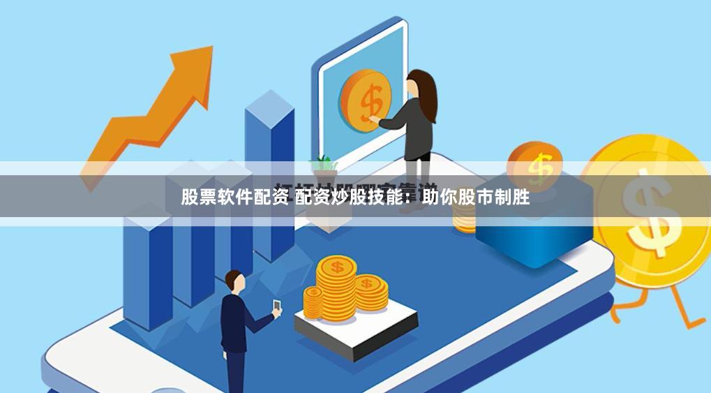 股票软件配资 配资炒股技能：助你股市制胜