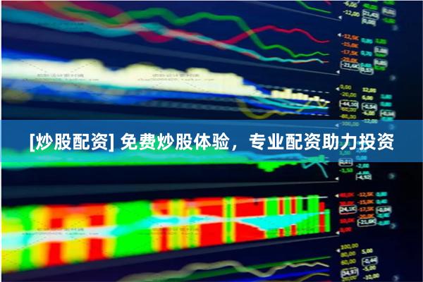 [炒股配资] 免费炒股体验，专业配资助力投资