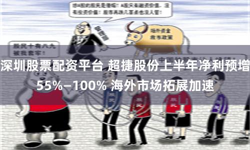 深圳股票配资平台 超捷股份上半年净利预增55%—100% 海外市场拓展加速