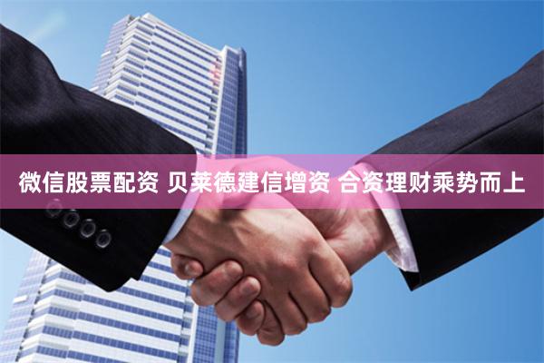 微信股票配资 贝莱德建信增资 合资理财乘势而上