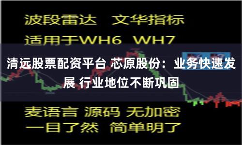 清远股票配资平台 芯原股份：业务快速发展 行业地位不断巩固