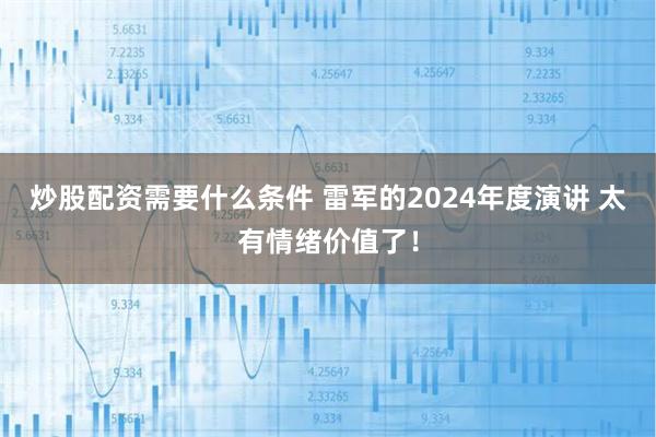 炒股配资需要什么条件 雷军的2024年度演讲 太有情绪价值了！