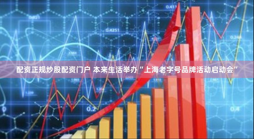 配资正规炒股配资门户 本来生活举办“上海老字号品牌活动启动会”