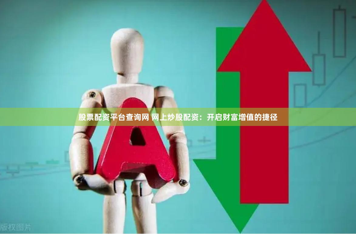 股票配资平台查询网 网上炒股配资：开启财富增值的捷径