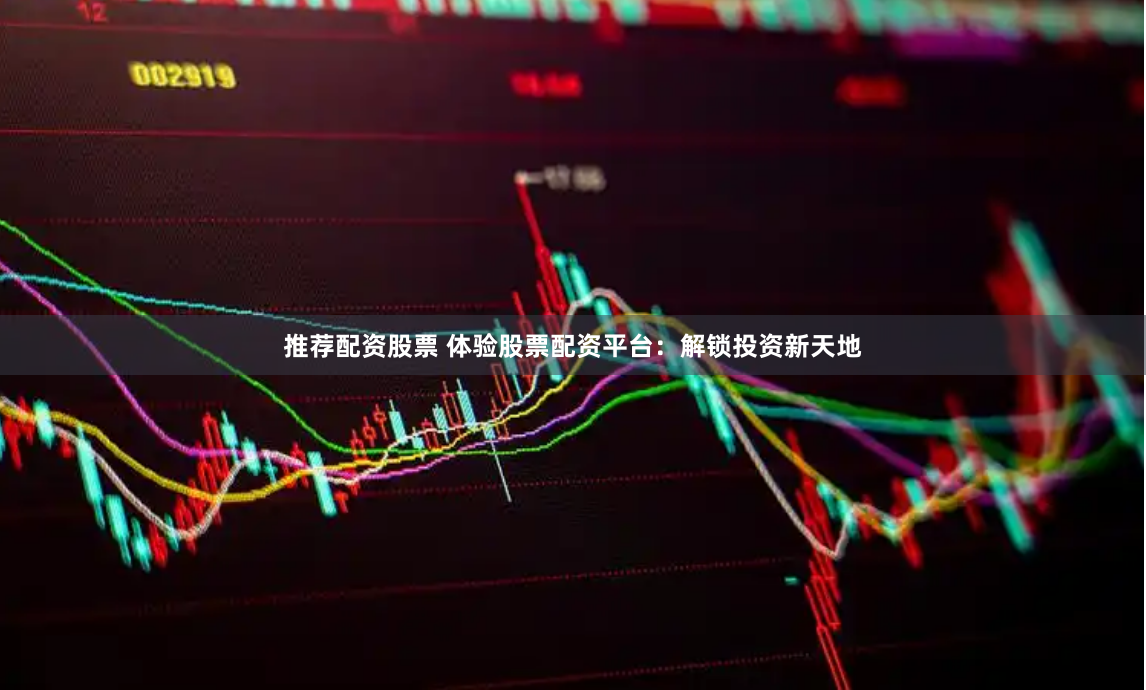 推荐配资股票 体验股票配资平台：解锁投资新天地