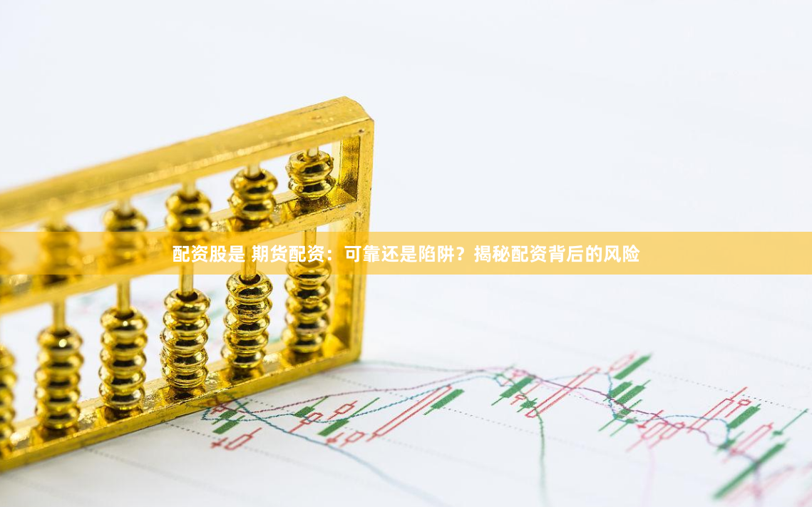 配资股是 期货配资：可靠还是陷阱？揭秘配资背后的风险