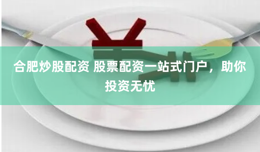 合肥炒股配资 股票配资一站式门户,助你投资无忧