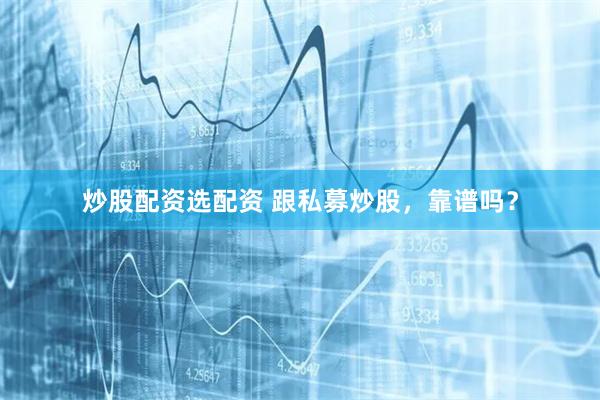 炒股配资选配资 跟私募炒股，靠谱吗？