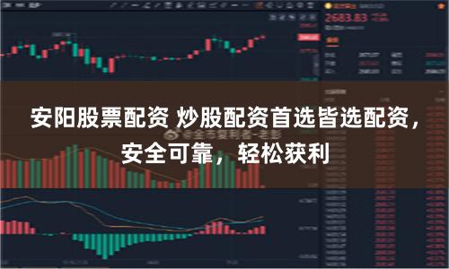 安阳股票配资 炒股配资首选皆选配资，安全可靠，轻松获利