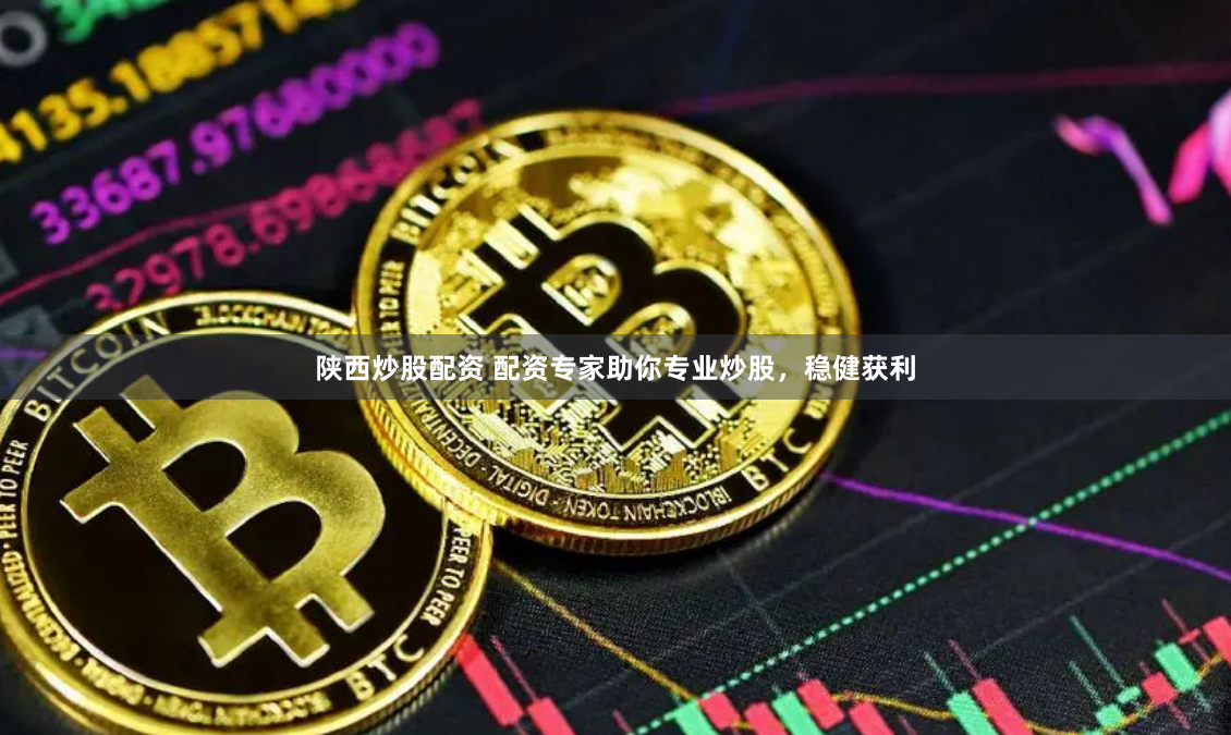 陕西炒股配资 配资专家助你专业炒股，稳健获利