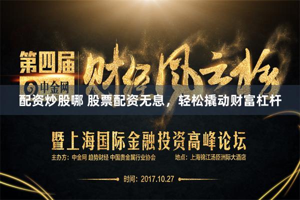 配资炒股哪 股票配资无息，轻松撬动财富杠杆