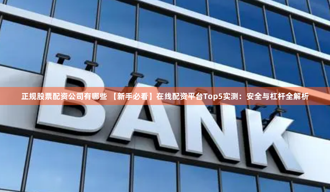 正规股票配资公司有哪些 【新手必看】在线配资平台Top5实测：安全与杠杆全解析