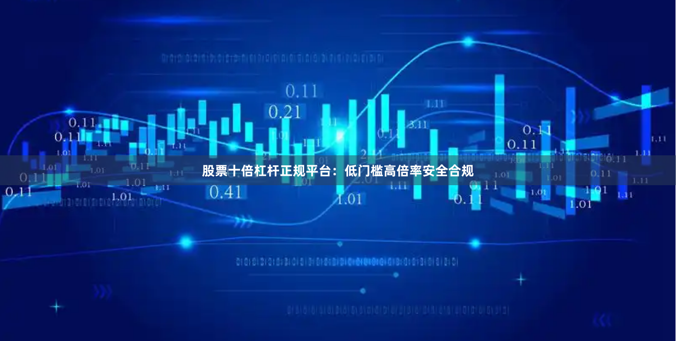 股票十倍杠杆正规平台：低门槛高倍率安全合规