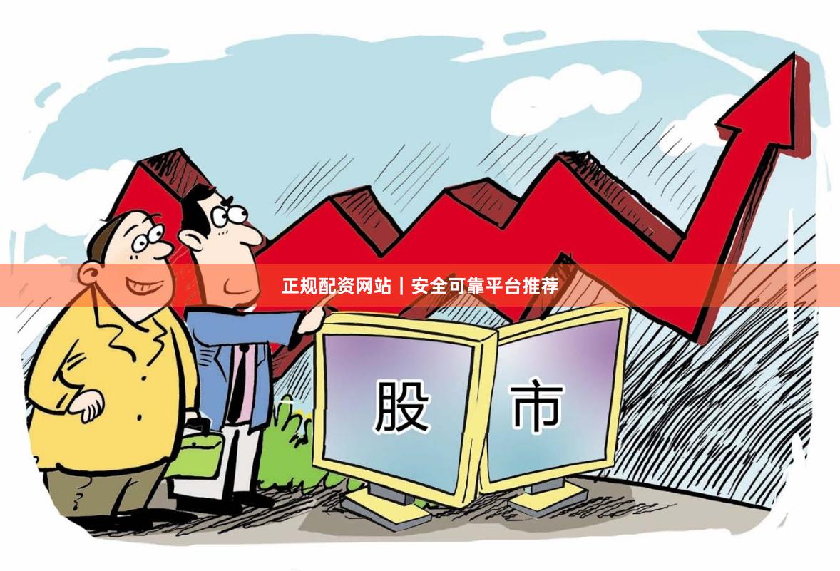 正规配资网站｜安全可靠平台推荐
