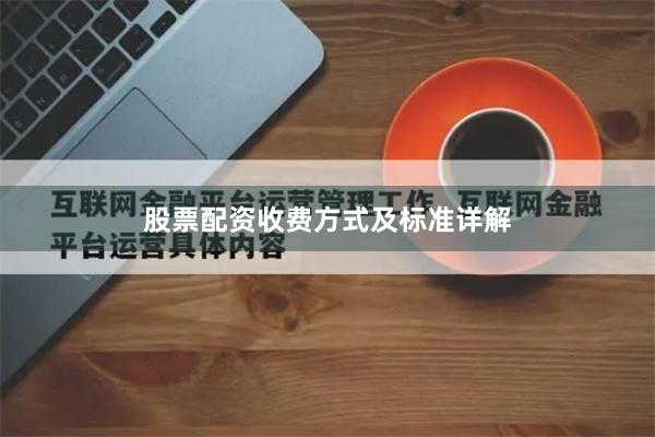 股票配资收费方式及标准详解